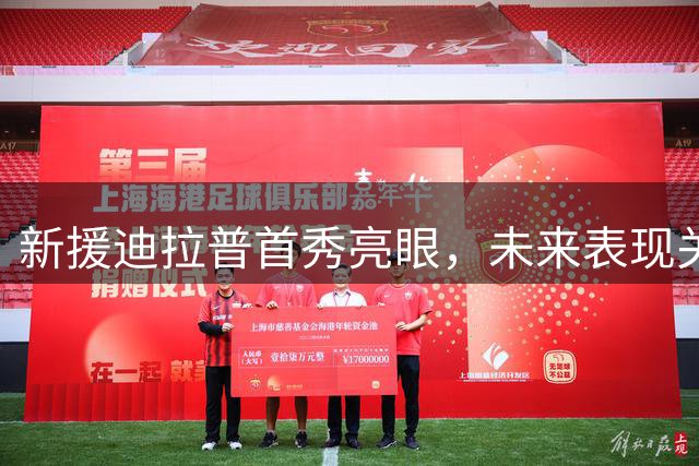 新援迪拉普首秀亮眼，未来表现关键在自身